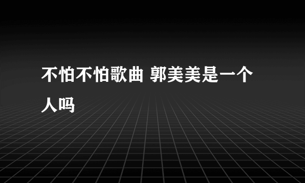 不怕不怕歌曲 郭美美是一个人吗