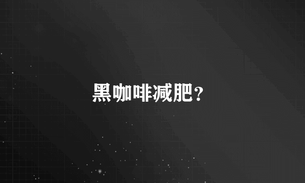 黑咖啡减肥？