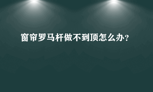 窗帘罗马杆做不到顶怎么办？