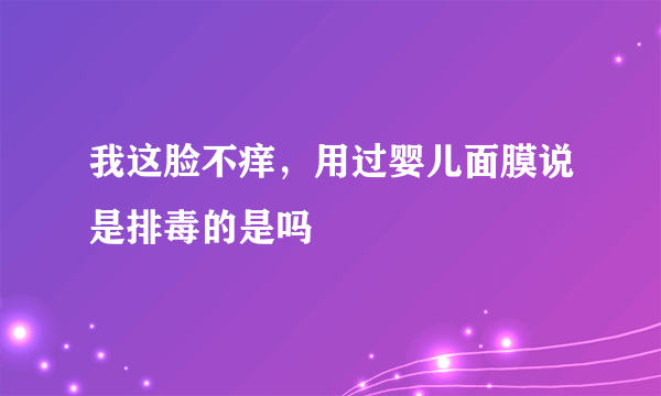 我这脸不痒，用过婴儿面膜说是排毒的是吗