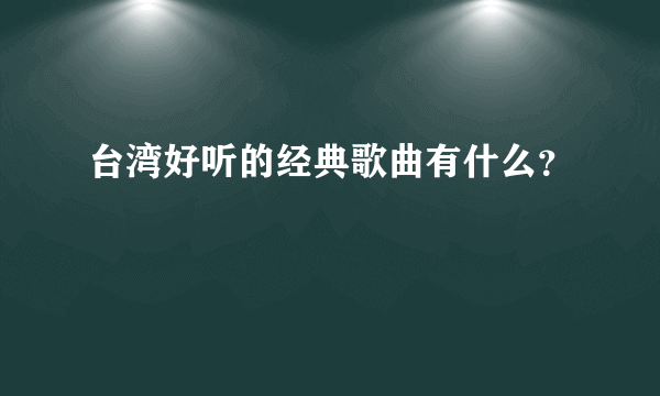 台湾好听的经典歌曲有什么？