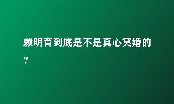 赖明育到底是不是真心冥婚的？