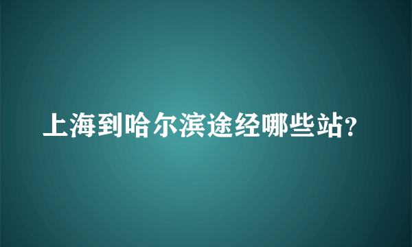 上海到哈尔滨途经哪些站？