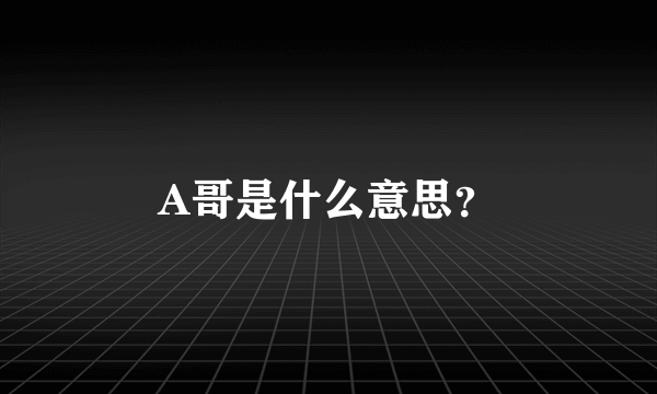 A哥是什么意思？