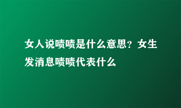 女人说啧啧是什么意思？女生发消息啧啧代表什么