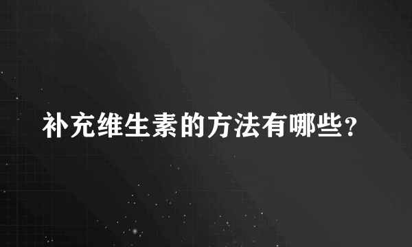 补充维生素的方法有哪些？