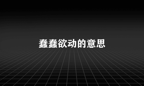 蠢蠢欲动的意思