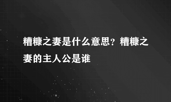 糟糠之妻是什么意思？糟糠之妻的主人公是谁