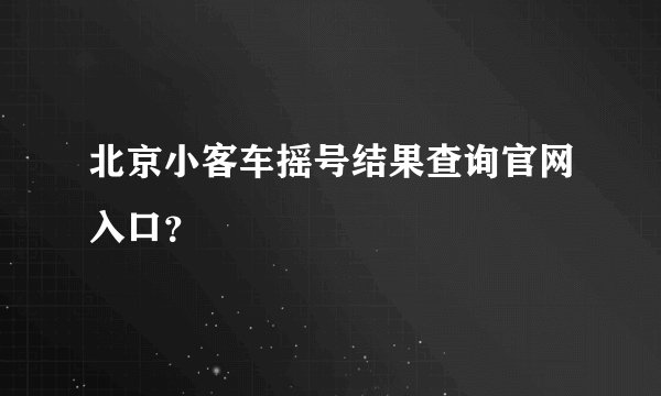 北京小客车摇号结果查询官网入口？