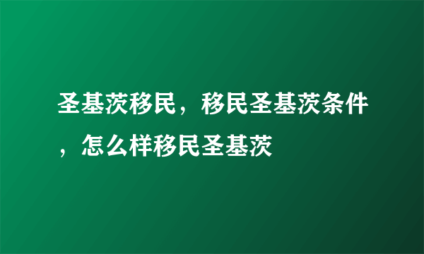 圣基茨移民，移民圣基茨条件，怎么样移民圣基茨