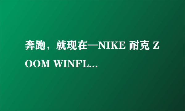 奔跑，就现在—NIKE 耐克 ZOOM WINFLO 4 跑鞋开箱