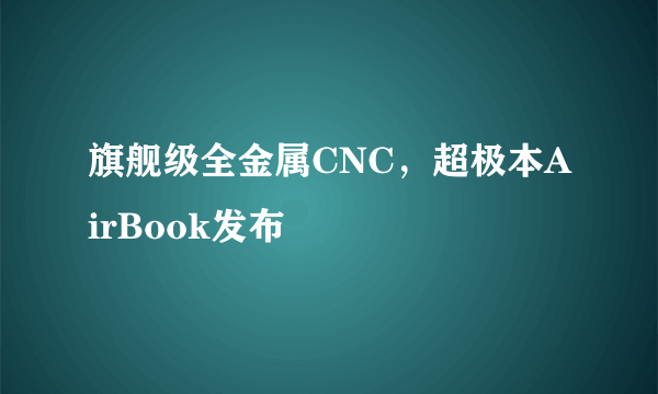 旗舰级全金属CNC，超极本AirBook发布