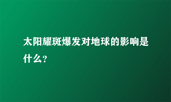 太阳耀斑爆发对地球的影响是什么？