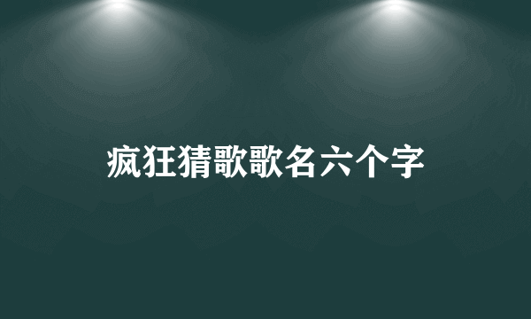 疯狂猜歌歌名六个字