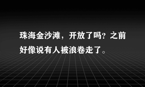 珠海金沙滩，开放了吗？之前好像说有人被浪卷走了。