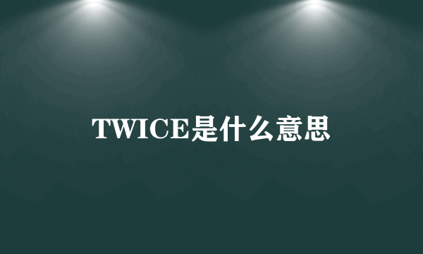 TWICE是什么意思