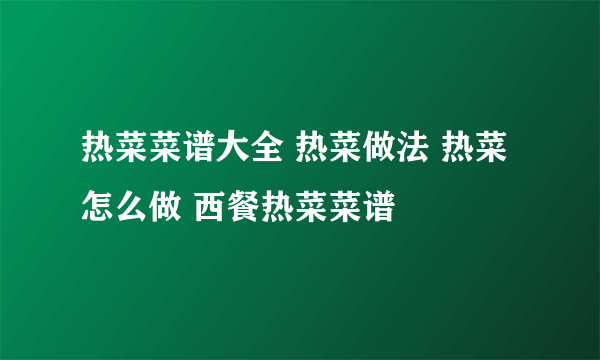 热菜菜谱大全 热菜做法 热菜怎么做 西餐热菜菜谱