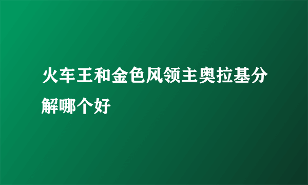 火车王和金色风领主奥拉基分解哪个好