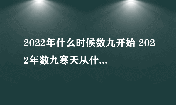 2022年什么时候数九开始 2022年数九寒天从什么时候开始