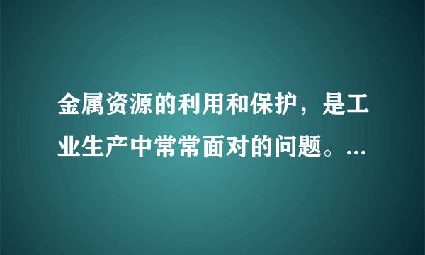 金属资源的利用和保护，是工业生产中常常面对的问题。请写出下列反应的有关化学方程式。（1）利用磁铁矿（主要成分为四氧化三铁）冶炼铁。（2）工业上除去铁制品表面的铁锈。