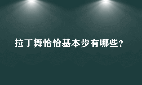 拉丁舞恰恰基本步有哪些？