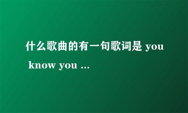 什么歌曲的有一句歌词是 you know you love me