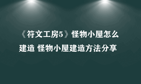 《符文工房5》怪物小屋怎么建造 怪物小屋建造方法分享