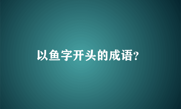 以鱼字开头的成语？