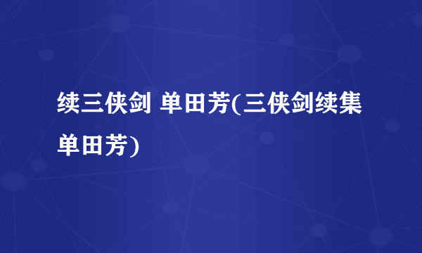 续三侠剑 单田芳(三侠剑续集单田芳)