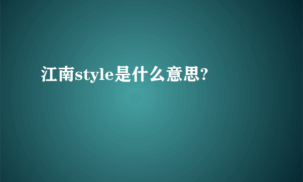 江南style是什么意思?