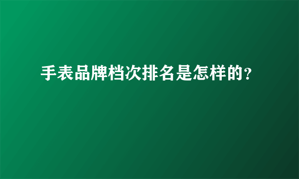 手表品牌档次排名是怎样的？