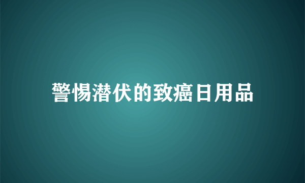 警惕潜伏的致癌日用品