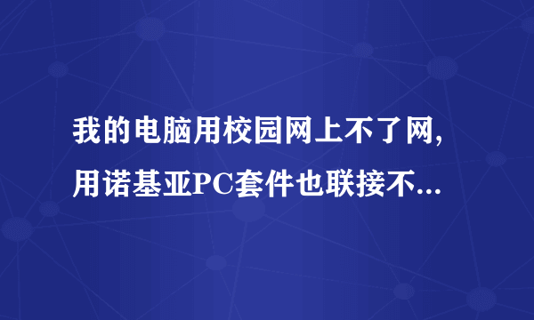 我的电脑用校园网上不了网,用诺基亚PC套件也联接不了网络,谁能救救我啊!