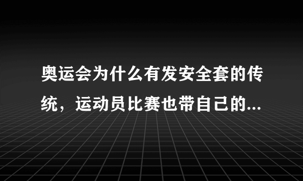 奥运会为什么有发安全套的传统，运动员比赛也带自己的性伴侣吗还是其他原因？