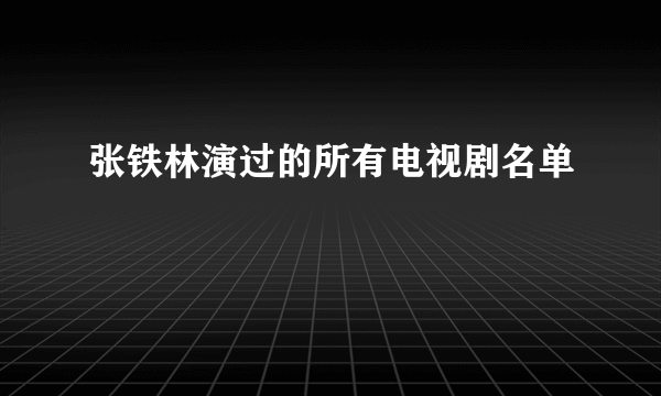 张铁林演过的所有电视剧名单