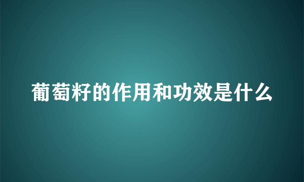 葡萄籽的作用和功效是什么