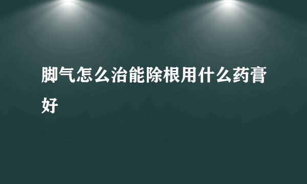 脚气怎么治能除根用什么药膏好