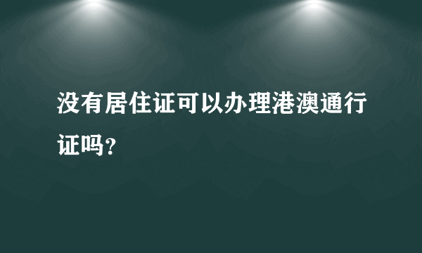 没有居住证可以办理港澳通行证吗？