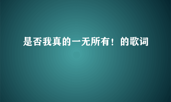 是否我真的一无所有！的歌词