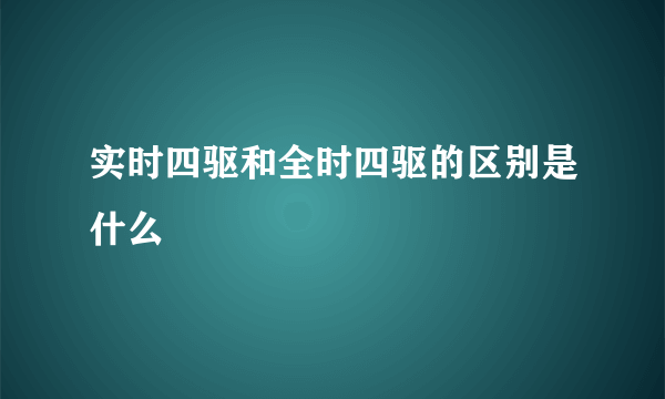 实时四驱和全时四驱的区别是什么