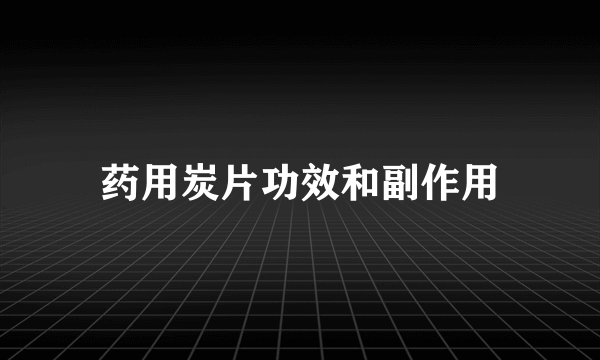 药用炭片功效和副作用