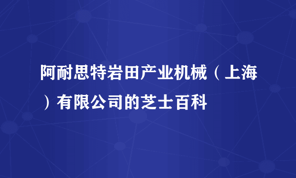 阿耐思特岩田产业机械（上海）有限公司的芝士百科