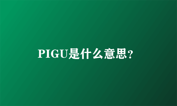 PIGU是什么意思？