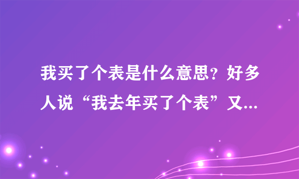 我买了个表是什么意思？好多人说“我去年买了个表”又是什么意思