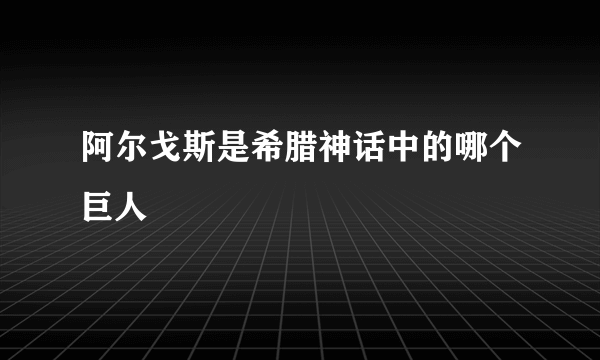 阿尔戈斯是希腊神话中的哪个巨人