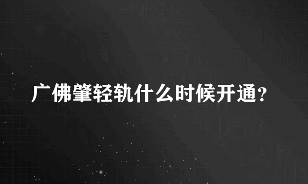 广佛肇轻轨什么时候开通？