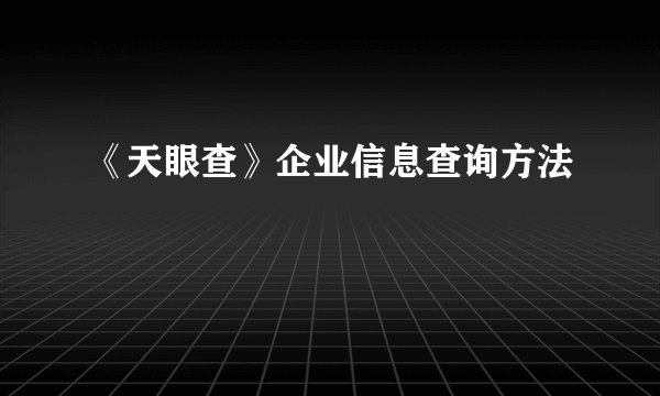 《天眼查》企业信息查询方法