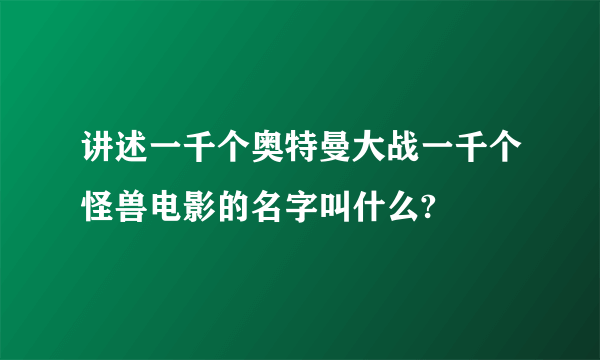 讲述一千个奥特曼大战一千个怪兽电影的名字叫什么?