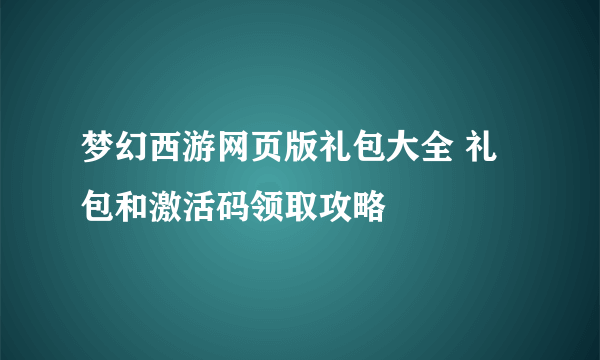 梦幻西游网页版礼包大全 礼包和激活码领取攻略