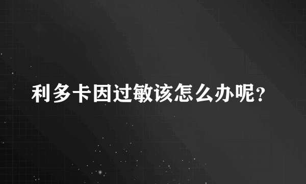 利多卡因过敏该怎么办呢？